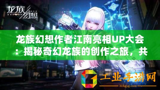 龍族幻想作者江南亮相UP大會：揭秘奇幻龍族的創(chuàng)作之旅，共探文學新紀元