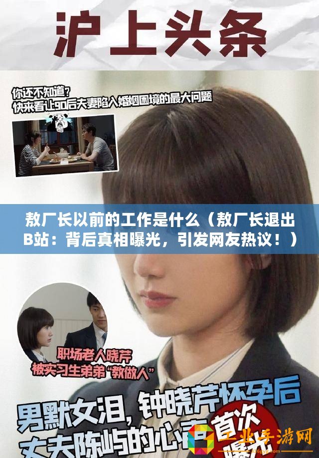 敖廠長以前的工作是什么（敖廠長退出B站：背后真相曝光，引發(fā)網友熱議！）