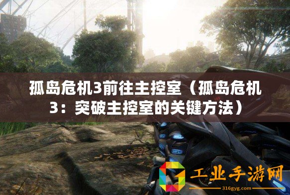 孤島危機(jī)3前往主控室（孤島危機(jī)3：突破主控室的關(guān)鍵方法）