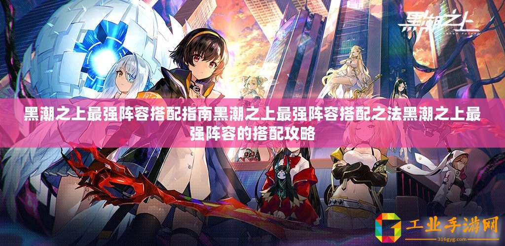 黑潮之上最強(qiáng)陣容搭配指南黑潮之上最強(qiáng)陣容搭配之法黑潮之上最強(qiáng)陣容的搭配攻略